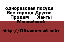 одноразовая посуда - Все города Другое » Продам   . Ханты-Мансийский